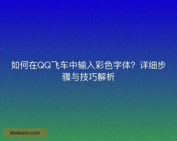 如何在QQ飞车中输入彩色字体？详细步骤与技巧解析