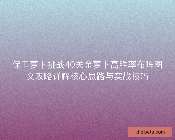 保卫萝卜挑战40关金萝卜高胜率布阵图文攻略详解核心思路与实战技巧