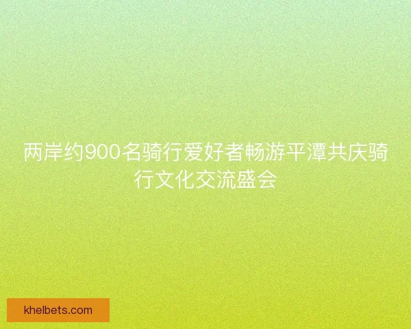 两岸约900名骑行爱好者畅游平潭共庆骑行文化交流盛会