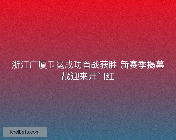 浙江广厦卫冕成功首战获胜 新赛季揭幕战迎来开门红