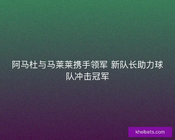 阿马杜与马莱莱携手领军 新队长助力球队冲击冠军